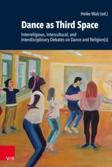 Dance as Third Space : Interreligious, Intercultural, and Interdisciplinary Debates on Dance and Religion(s)