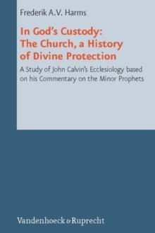 In God's Custody : The Church, a History of Divine Protection; a Study of John Calvin's Ecclesiology based on his Commentary on the Minor Prophets