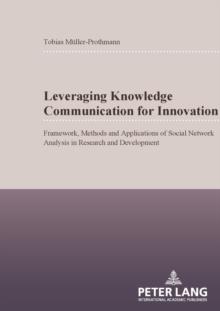 Leveraging Knowledge Communication for Innovation : Framework, Methods and Applications of Social Network Analysis in Research and Development