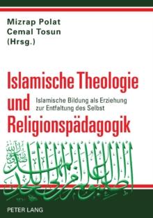 Islamische Theologie und Religionspaedagogik : Islamische Bildung als Erziehung zur Entfaltung des Selbst