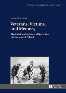 Veterans, Victims, and Memory : The Politics of the Second World War in Communist Poland