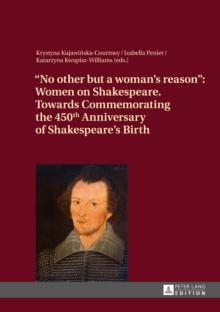 No other but a woman's reason : Women on Shakespeare- Towards Commemorating the 450 th  Anniversary of Shakespeare's Birth