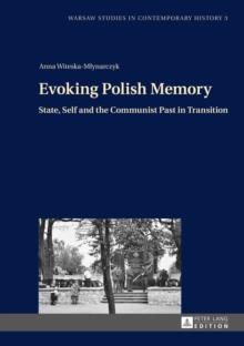 Evoking Polish Memory : State, Self and the Communist Past in Transition