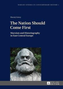 The Nation Should Come First : Marxism and Historiography in East Central Europe