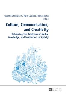 Culture, Communication, and Creativity : Reframing the Relations of Media, Knowledge, and Innovation in Society