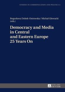 Democracy and Media in Central and Eastern Europe 25 Years On