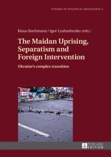 The Maidan Uprising, Separatism and Foreign Intervention : Ukraine's complex transition