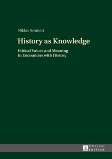 History as Knowledge : Ethical Values and Meaning in Encounters with History