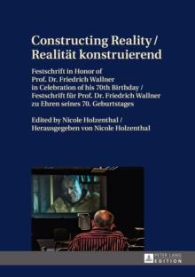 Constructing Reality / Realitaet konstruierend : Festschrift in Honor of Prof. Dr. Friedrich Wallner in Celebration of his 70 th  Birthday / Festschrift fuer Prof. Dr. Friedrich Wallner zu Ehren seine