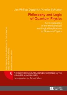 Philosophy and Logic of Quantum Physics : An Investigation of the Metaphysical and Logical Implications of Quantum Physics