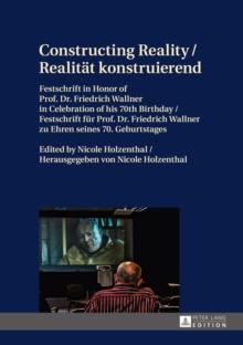 Constructing Reality / Realitaet konstruierend : Festschrift in Honor of Prof. Dr. Friedrich Wallner in Celebration of his 70 th  Birthday / Festschrift fuer Prof. Dr. Friedrich Wallner zu Ehren seine