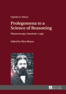 Prolegomena to a Science of Reasoning : Phaneroscopy, Semeiotic, Logic