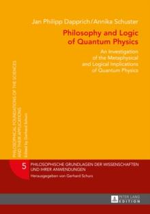 Philosophy and Logic of Quantum Physics : An Investigation of the Metaphysical and Logical Implications of Quantum Physics