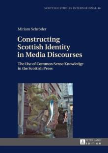 Constructing Scottish Identity in Media Discourses : The Use of Common Sense Knowledge in the Scottish Press