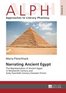 Narrating Ancient Egypt : The Representation of Ancient Egypt in Nineteenth-Century and Early-Twentieth-Century Fantastic Fiction