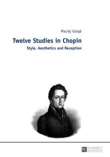 Twelve Studies in Chopin : Style, Aesthetics, and Reception