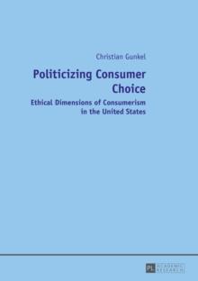 Politicizing Consumer Choice : Ethical Dimensions of Consumerism in the United States