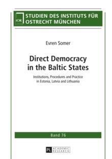 Direct Democracy in the Baltic States : Institutions, Procedures and Practice in Estonia, Latvia and Lithuania