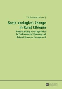 Socio-ecological Change in Rural Ethiopia : Understanding Local Dynamics in Environmental Planning and Natural Resource Management