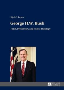 George H.W. Bush : Faith, Presidency, and Public Theology