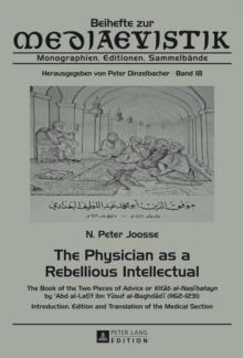 The Physician as a Rebellious Intellectual : The Book of the Two Pieces of Advice or "Kitab al-Nasihatayn" by  c Abd al-Latif ibn Yusuf al-Baghdadi (1162-1231) - Introduction, Edition and Translation