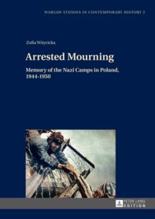 Arrested Mourning : Memory of the Nazi Camps in Poland, 1944-1950