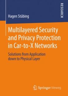 Multilayered Security and Privacy Protection in Car-to-X Networks : Solutions from Application down to Physical Layer