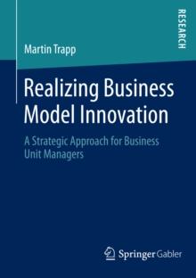 Realizing Business Model Innovation : A Strategic Approach for Business Unit Managers