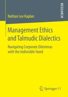 Management Ethics and Talmudic Dialectics : Navigating Corporate Dilemmas with the Indivisible Hand