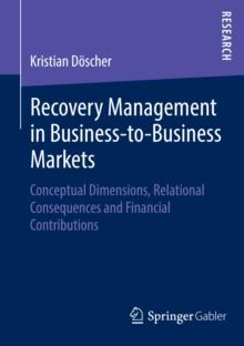 Recovery Management in Business-to-Business Markets : Conceptual Dimensions, Relational Consequences and Financial Contributions