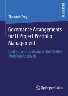 Governance Arrangements for IT Project Portfolio Management : Qualitative Insights and a Quantitative Modeling Approach