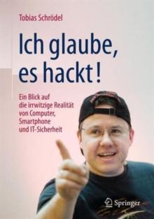 Ich glaube, es hackt! : Ein Blick auf die irrwitzige Realitat von Computer, Smartphone und IT-Sicherheit