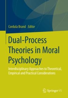 Dual-Process Theories in Moral Psychology : Interdisciplinary Approaches to Theoretical, Empirical and Practical Considerations