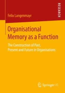 Organisational Memory as a Function : The Construction of Past, Present and Future in Organisations