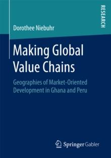 Making Global Value Chains : Geographies of Market-Oriented Development in Ghana and Peru