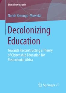 Decolonizing Education : Towards Reconstructing a Theory of Citizenship Education for Postcolonial Africa