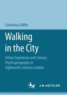 Walking in the City : Urban Experience and Literary Psychogeography in Eighteenth-Century London