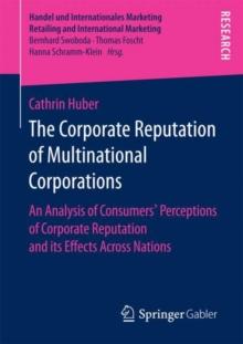 The Corporate Reputation of Multinational Corporations : An Analysis of Consumers' Perceptions of Corporate Reputation and its Effects Across Nations