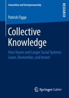 Collective Knowledge : How Teams and Larger Social Systems Learn, Remember, and Invent