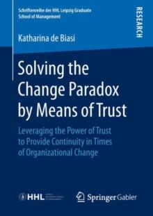 Solving the Change Paradox by Means of Trust : Leveraging the Power of Trust to Provide Continuity in Times of Organizational Change