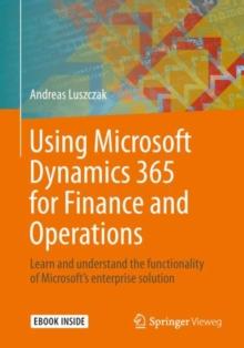 Using Microsoft Dynamics 365 for Finance and Operations : Learn and understand the functionality of Microsoft's enterprise solution