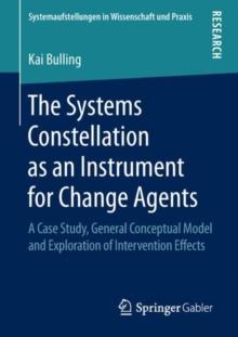 The Systems Constellation as an Instrument for Change Agents : A Case Study, General Conceptual Model and Exploration of Intervention Effects