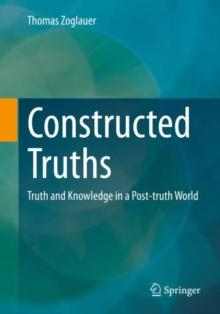 Constructed Truths : Truth and Knowledge in a Post-truth World