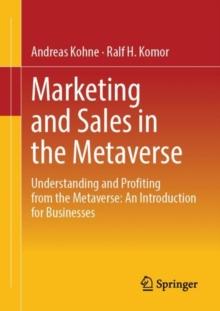 Marketing and Sales in the Metaverse : Understanding and Profiting from the Metaverse: An Introduction for Businesses