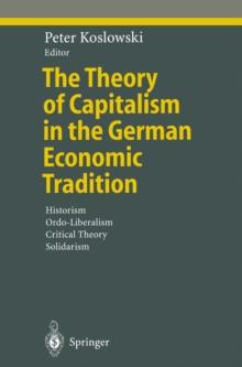 The Theory of Capitalism in the German Economic Tradition : Historism, Ordo-Liberalism, Critical Theory, Solidarism