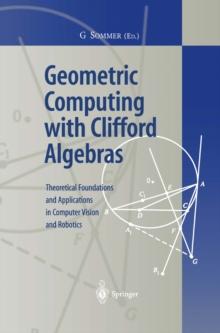 Geometric Computing with Clifford Algebras : Theoretical Foundations and Applications in Computer Vision and Robotics