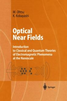 Optical Near Fields : Introduction to Classical and Quantum Theories of Electromagnetic Phenomena at the Nanoscale