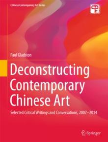 Deconstructing Contemporary Chinese Art : Selected Critical Writings and Conversations, 2007-2014