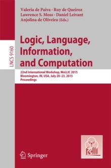 Logic, Language, Information, and Computation : 22nd International Workshop, WoLLIC 2015, Bloomington, IN, USA, July 20-23, 2015, Proceedings