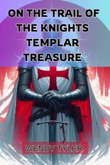 ON THE TRAIL OF THE KNIGHTS TEMPLAR TREASURE : Unlocking the Secrets of a Legendary Quest (2024 Guide for Beginners)